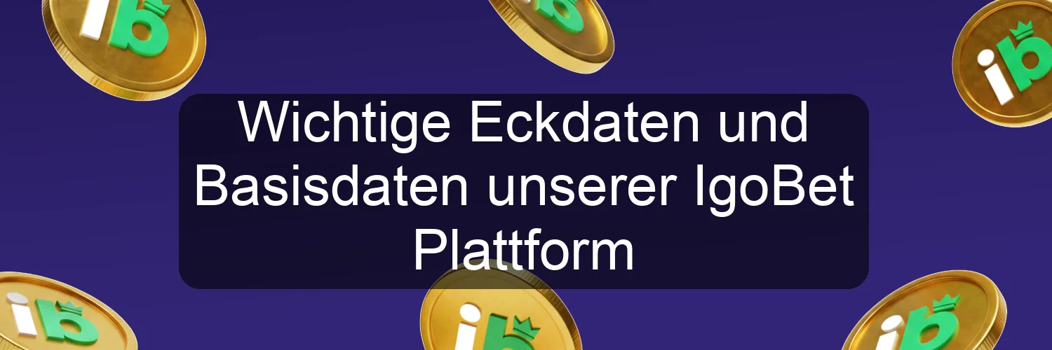 Wichtige Eckdaten und Basisdaten unserer IgoBet Plattform
